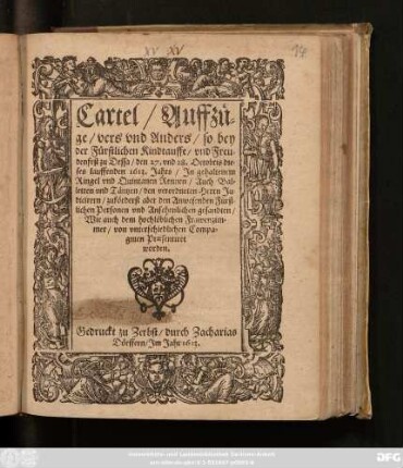 Cartel/ Auffzüge/ vers und Anders/ so bey der Fürstlichen Kindtauffe/ und Freudenfest zu Dessa/ den 27. und 28. Octobris dieses lauffenden 1613. Jahrs/ In gehaltenem Ringel und Quintanen Rennen/ Auch Balletten und Täntzen/ den verordneten Herrn Judicirern/ zuförderst aber den Anwesenden Fürstlichen Personen ... Praesentiret worden