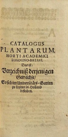 Catalogus Plantarum, Horti Academici Lugduno-Batavi. Cui accedit Non solum Index Plantarum, indigenarum quæ prope Lugdanum in Batavis nascuntur, Sed etiam Appendix variorum colorum aliarumque rerum. Das ist: Verzeichniß derjenigene Gewächse, So sich im Universität-Garten zu Leyden in Holland befinden, : Benebenst einem Register der einländischen Gewächsen, so nahe um Leyden in Wiesen, Feldern und Wäldern wachsen; Mit einem Anhang mancherley Farben und anderer Dinge Nahmen