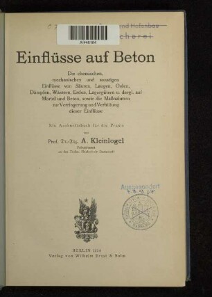 Einflüsse auf Beton : die chemischen, mechanischen und sonstigen Einflüsse von Säuren, Laugen, Oelen, Dämpfen, Wässern, Erden, Lagergütern u. dergl. auf Mörtel und Beton, sowie die Maßnahmen zur Verringerung und Verhütung dieser Einflüsse ; ein Auskunftsbuch für die Praxis