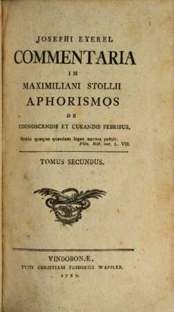 Josephi Eyerel Commentaria In Maximiliani Stollii Aphorismos De Cognoscendis Et Curandis Febribus. Tomus Secundus