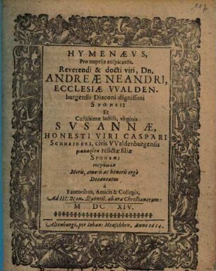 Hymenaeus, Pro nuptiis ... Andreae Neandri, Ecclesiae VValdenburgensis Diaconi dignissimi Sponsi: Et ... Susannae ... Caspari Schneideri ... relictae filiae Sponsae ... Decantatus a Fautoribus, Amicis & Collegis ...