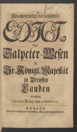 Neu-wiederholtes und vermehrtes Edict, Das Salpeter-Wesen In Sr. Königl. Majestät in Preussen Landen betreffende : Sub dato Berlin, den 12. Martii 1723.