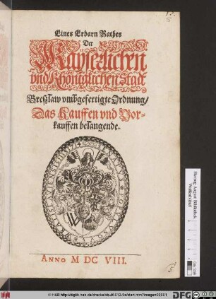 Eines Erbarn Rathes Der Kayserlichen und Königlichen Stadt Bresslaw umbgefertigte Ordnung/ Das Kauffen und Vorkauffen belangende : [Geben den Zehenden Tag/ des Monats Septembris/ Im 1608. Jahre]