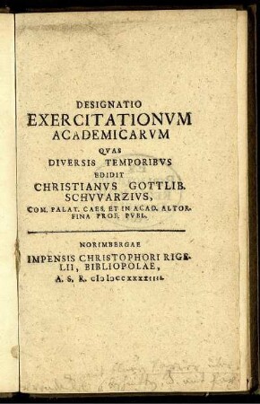 Designatio Exercitationum Academicarum Quas Diversis Temporibus Edidit Christianus Gottlib. Schwarzius, Com. Palat. Caes. Et In Acad. Altor. Fina Prof. Publ.