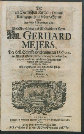 Die am Bremischen Kirchen-Himmel Untergegangene Lehrer-Sonne wollte Bey dem frühzeitigen Tode Des ... Hn. Gerhard Mejers, Der Heil. Schrifft weitberühmten Doctoris, am Königl. Dom Ober-Pastoris, Scholarchæ, Superintendentis, und in den Hertzogthümern Bremen und Verden ältesten Consistorial-Raths. ... entwerffen J. Rüete, L. A. Cultor