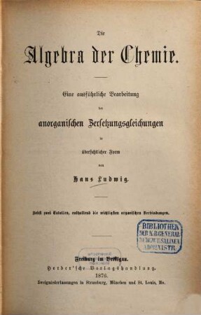 Die Algebra der Chemie : eine ausführliche Bearbeitung der anorganischen Zersetzungsgleichungen in übersichtlicher Form ; nebst zwei Tabellen, enthaltend die wichtigsten organischen Verbindungen