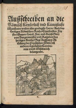 Außschreiben an die || Rœmisch Keyserlich vnd Künigliche || Maieataten/ ... Ab||thuung der Pæpstischen Mess/ vñ || anderer ergerlicher Ceremo=||nien vnnd Mißbreüch || belangende.||