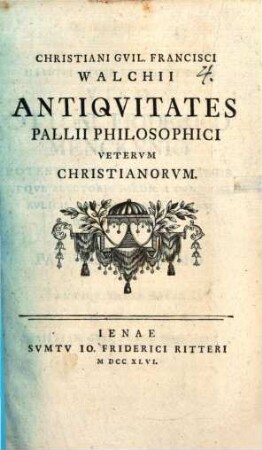 Christiani Guil. Francisci Walchii Antiquitates Pallii Philosophici Veterum Christianorum