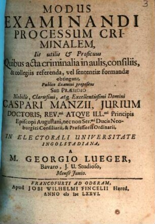 Modus Examinandi Processum Criminalem : Iis utilis & Proficuus Quibus acta criminalia in aulis, consiliis, & collegiis referenda, vel sententiae formandae obtingunt