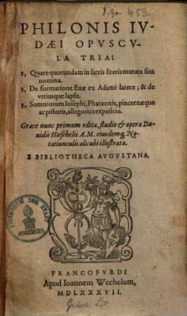 Philonis Iudaei opuscula tria : 1. Quare quorundam in sacris literis mutata sint nomina. 2. De formatione Evae ex Adami latere et de utriusque lapsu. 3. Somniorum Iosephi, Pharaonis, pincernaeque ac pistoris allegorica expositio ...