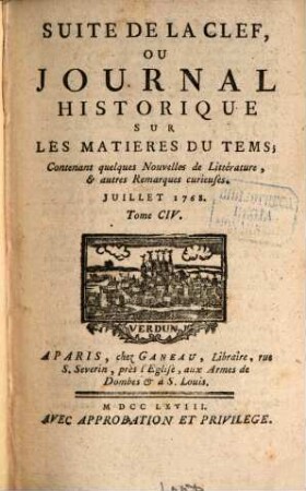 Suite de la clef ou journal historique sur les matières du tems : contenant quelques nouvelles de littérature & autres remarques curieuses. 104. 1768