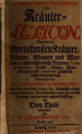 Flora Francica Rediviva, Oder Kräuter-Lexicon : Worinnen der Vornehmsten Kräuter, Bäume, Blumen und Wurtzeln [et]c. unterschiedliche Nahmen, Temperamenta, Kräffte, Nutzen, Würckungen, und præparata gründlich beschrieben werden