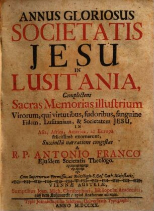 Antonii Franci Annus gloriosus Societatis Iesu in Lusitania : complectens sacras memorias illustrium virorum, qui virtutib. ... fidem, Lusitaniam et Societatem Iesu ...
