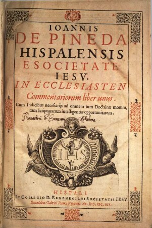 Ioannis de Pineda Hispalensis E Societate Iesv, In Ecclesiasten Commentariorum liber unus : Cum Indicibus necessarijs ad omnem tum Doctrinae morum, tum Scripturarum intelligentiae opportunitatem
