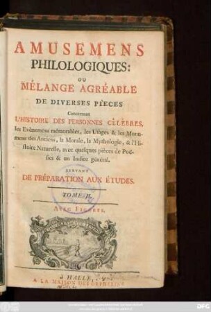 T. 2: Amusemens Philologiques. Ou Mélange Agréable De Diverses Pièces, Concernant L'Histoire Des Personnes Célèbres, les Evènemens mémorables, les Usages & les Monumens des anciens, la Morale, la Mythologie, & l'Histoire Naturelle : Servant De Préparation Aux Études ; Avec Figures