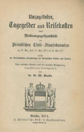 Umzugskosten, Tagegelder und Reisekosten sowie Wohnungsgeldzuschüsse der Preußischen Civil-Staatsbeamten vom 26. März 1855, 24. März 1873 und 12. Mai 1873 : nebst der Servisklassen-Eintheilung der Preußischen Städte und Flecken ; nach amtlichen Quellen und der neuesten Gesetzgebung dargestellt und herausgegeben