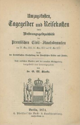 Umzugskosten, Tagegelder und Reisekosten sowie Wohnungsgeldzuschüsse der Preußischen Civil-Staatsbeamten vom 26. März 1855, 24. März 1873 und 12. Mai 1873 : nebst der Servisklassen-Eintheilung der Preußischen Städte und Flecken ; nach amtlichen Quellen und der neuesten Gesetzgebung dargestellt und herausgegeben