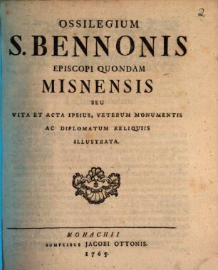 Ossilegium S. Bennonis Episcopi Quondam Misnensis Seu Vita Et Acta Ipsius, Veterum Monumentis Ac Diplomatum Reliquiis Illustrata