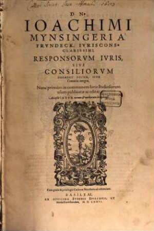 Dn. Ioachimi Mynsingeri À Frvndeck, Ivriscons. Clarissimi, Responsorvm Ivris, Sive Consiliorvm Decades Decem Sive Centuria integra, : Acceßit Index ...