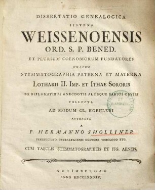 Dissertatio Genealogica Sistens Weissenoensis Ord. S.P. Bened. Et Plurium Coenobiorum Fundatores : Unacum Stemmatographia Paterna Et Materna Lotharii II. Imp. et Ithae Sororis Ex Diplomatibus Anecdotis Aliisque Rarius Obviis Collecta Ad Modum Cl. Koehleri