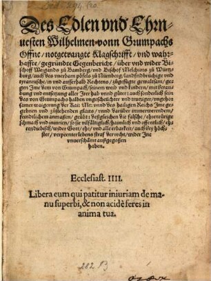 Des Edlen vnd Ehrnuesten Wilhelmen vonn Grumpachs Offne, notgetrangte Klagschrifft, vnd wahrhaffte, gegründte Gegenbericht, über vnd wider Bischoff Weigands zu Bamberg, vnd Bischof Melchiors zu Würtzburg, auch des vnerbarn pöfels zu Nürnberg, landfridbrüchige vnd tyrannische, in vnd ausserhalb Rechtens, zugefügte gewaltsam, gegen Jme dem von Grumpach, seinem weib vnd kindern, mit beraubung vnd entsetzung aller Jrer hab vnnd güter ...