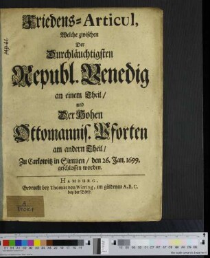 Friedens-Articul, Welche zwischen Der Durchläuchtigsten Republ[icq] Venedig an einem Theil/ und Der Hohen Ottomannis[chen] Pforten am andern Theil/ zu Carlowitz in Sirmien/ den 26. Jan. 1699. geschlossen worden