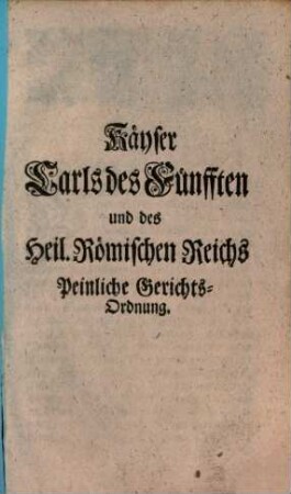 Kaiser Carl des Fünften und des Heil. Römischen Reichs Peinliche Halsgerichts-Ordnung