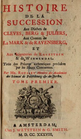 Histoire de la succession aux Duchez de Cleves, Berg & Juliers, Aux Comtez de La Mark & de Ravensberg, Et Seigneuries de Ravestein & de Winnendal : Tirée des Preuves authentiques produites par les Hauts Concurrens, 1