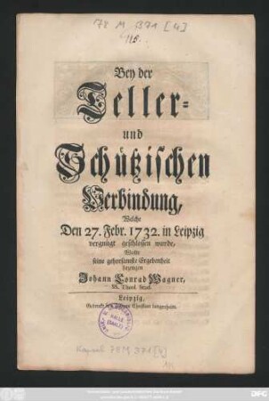 Bey der Teller- und Schützischen Verbindung, Welche Den 27. Febr. 1732. in Leipzig vergnügt geschlossen wurde, Wolte seine gehorsamste Ergebenheit bezeugen Johann Conrad Wagner, Ss. Theol. Stud.