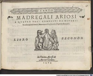 MADREGALI ARIOSI A QVATRO VOCI COMPOSTI DA DIVERSI Eccellentissimi Autori, Nouamente Con somma diligentia stampatti. LIBRO SECONDO