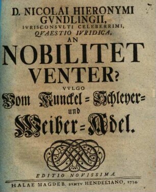 D. Nicolai Hieronymi Gundlingii ... Quaestio Iuridia, An Nobilitet Venter? Vulgo Vom Kunckel- Schleyer- und Weiber-Adel