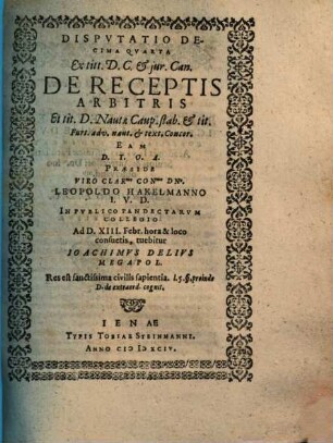 Disputatio Decima Quarta Ex titt. D. C. et iur. Can. De Receptis Arbitris : Ex tit. D. Nautae Caup. stab. & tit. Furt. adv. naut. & text. Concor.
