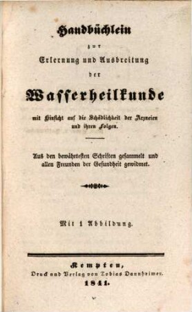 Taschenbuch der Wasserheilkunde, 2. Handbüchlein zur Erlernung und Ausbreitung der Wasserheilkunde mit Hinsicht auf die Schädlichkeit der Arzneien und ihren Folgen : aus den bewährtesten Schriften gesammelt und allen Freunden der Gesundheit gewidmet