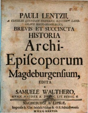 Pauli Lentzii, A Consiliis Quondam Friderici, Illustr[issi]mi Landgravii Hasso-Homburgici, Brevis Et Succincta Historia Archi-Episcoporum Magdeburgensium