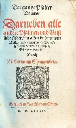 Der gantze Psalter Davids, darneben alle andern Psalmen vnd Geistliche Lieder, im alten vnd newen Testament : gesangsweise gefasset