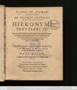 1: Notae Et Animadversiones Ad Volumen Posterius Disputationum Hieronymi Treutleri ICti : Ita Ex Opinionibus Priscorum maxime Interpretum & veris Iurisprudentiae principiis concinnatarum, ut & resolutionum ad Treutlerum, & commentariorum ad singulas materias, loco esse poßint