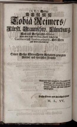 (S.T.) Herrn/ Herrn Tobiä Reimers/ Fürstl. Braunschw. Lüneburg. Rath und Hoffgerichts-Assessori Wie auch dieser löblichen Stadt Lüneburg Consiliario und Syndico primario, ...