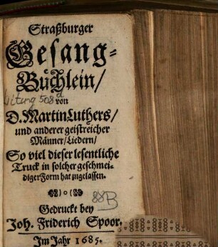 Straßburger Gesang-Büchlein : von D. Martin Luthers, und anderer geistreicher Männer, Liedern, So viel dieser lesentliche Truck in solcher geschmeidiger Form hat zugelassen