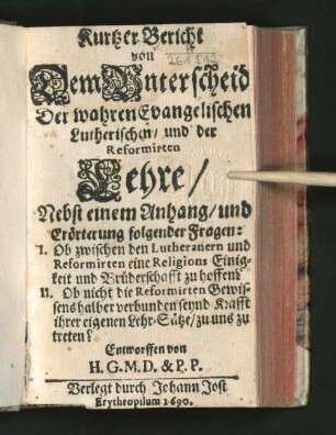 Kurtzer Bericht von Dem Unterscheid Der wahren Evangelischen Lutherischen/ und der Reformirten Lehre/ Nebst einem Anhang/ und Erörterung folgender Fragen: I. Ob zwischen den Lutheranern und Reformirten eine Religions Einigkeit und Brüderschafft zu hoffen? II. Ob nicht die Reformirten Gewissens halber verbunden seynd Krafft ihrer eigenen Lehr-Sätze/ zu uns zu treten