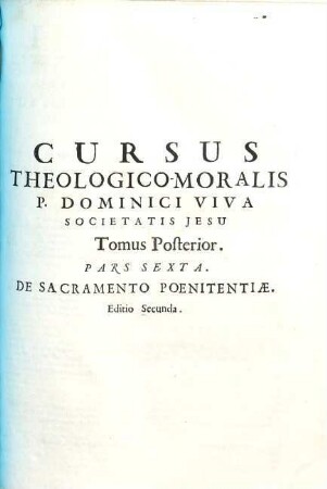 Cursus Theologico-Morals [!] Tomus ... : quoad ea, quae Moralis Theologia disputat de Legibus, de Praeceptis Decalogi, de Restitutione, ac de Contractibus Ad usum tyronum elucubratus, et ..., 6. De Sacramento Poenitentiae