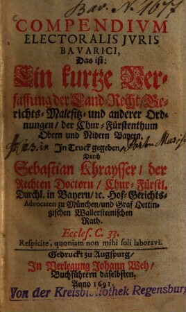 Compendivm Electoralis Jvris Bavarici, Das ist: Ein kurtze Verfassung der Land-Recht, Gerichts- Malefitz- und anderer Ordnungen, der Chur-Fürstenthum Obern und Nidern Bayern