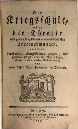 Die Kriegsschule, oder die Theorie eines jungen Kriegsmannes in allen militairischen Unternehmungen : aus den berühmtesten Kriegsbüchern gezogen, und zusammen gesetzet, nebst 76. Plan in Kupfer gestochen, so einem besondern Band ausmachen