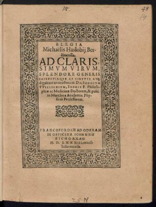 ELEGIA || Michaëlis Haslobij Ber-||linensis,|| AD CLARIS=||SIMVM VIRVM,|| ... DN. IODOCVM || VVILLICHIVM, IODOCI F. Philoso-||phiae ac Medicinae Doctorem, & publ.|| in Marchica Academia Phy-||sices Professorem.||