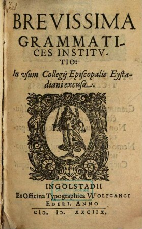 Brevissima Grammatices Institvtio : In vsum Collegii Episcopali Eystadiani excusa