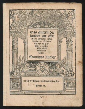 Das Elltern die || kinder zur Ehe || nicht zwingen noch || hyndern / Vnd die || kinder on der || elltern willen || sich nicht || verloben || sollen.|| Martinus Luther.|| ... ||