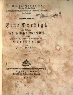 Von den Vortheilen für das Christenthum aus beurkundeten, glaubwürdigen Lebensbeschreibungen der Heiligen : Eine Predigt, am Festtage des heiligen Benedikts gehalten im freyen, exemten Reichsstifte Neresheim