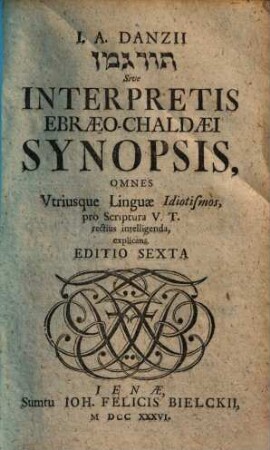 I. A. Danzii tūrgemān Sive Interpretis Ebraeo-Chaldaei Synopsis : Omnes Vtrivsque Lingvae Idiotismos, pro Scriptura V.T. rectius intelligenda, explicans