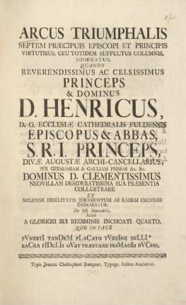 Arcus triumphalis septem praecipuis episcopi et principis virtutibus, ceu totidem suffultus columnis, adornatus, quando reverendissimus ac celsissimus princeps & dominus D. Henricus, D. G. ecclesiae cathedralis Fuldensis episcopus & abbas, ...