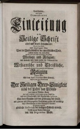 Ausführliche, und dabey Demonstrative Einleitung in die Heilige Schrift altes und neues Testaments : Darin der Leser, nach vorgetragener Lehre Von der Unsterblichkeit der menschlichen Seele, erstlich wider die Atheisten auf die ... Theologie und Religion ... geführet wird ... ; Nebst einem kurtzen Anhange von den Singularibus Mosis