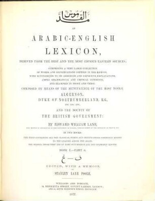 An Arabic-English lexicon : derived fom the best and the most copious Eastern sources : comprising a very large collection of words and significations omitted in the Ḳámoos, with supplements to its abridged and defective explanations, ample grammatical and critical comments, and examples in prose and verse : in two books: the first containing all the classical words and significations commonly known to the learned among the arabs; the second, those that are of rare occurence and not commonly known, Book 1. - Part 6. Ġ - f